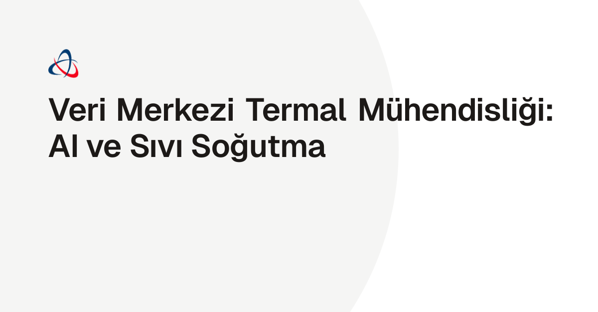 Veri Merkezi Termal Mühendisliği: AI ve Sıvı Soğutma