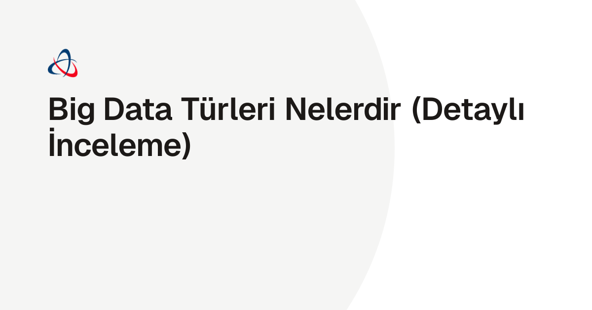 Big Data Türleri Nelerdir (Detaylı İnceleme)