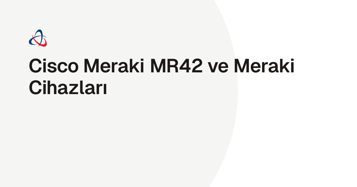 Cisco Meraki MR42 ve Meraki Cihazları