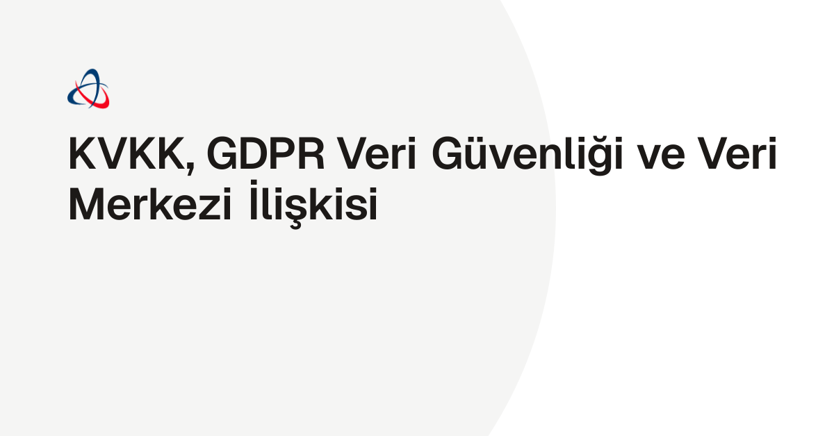 KVKK, GDPR Veri Güvenliği ve Veri Merkezi İlişkisi