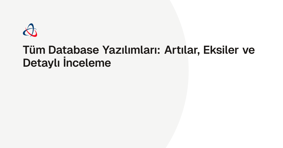 Tüm Database Yazılımları: Artılar, Eksiler ve Detaylı İnceleme